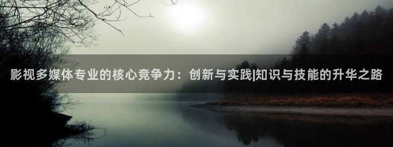 飞马良子影视有限公司：影视多媒体专业的核心竞争力：创新与实践|知识与技能的升华之路